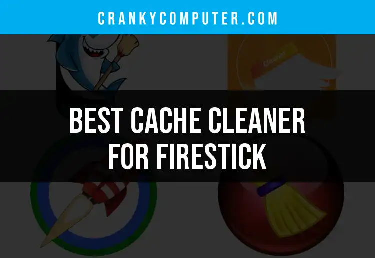 4 Best Cache Cleaners for Firestick to Speed Up Your Streaming